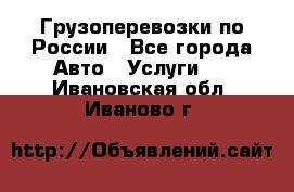 Грузоперевозки по России - Все города Авто » Услуги   . Ивановская обл.,Иваново г.